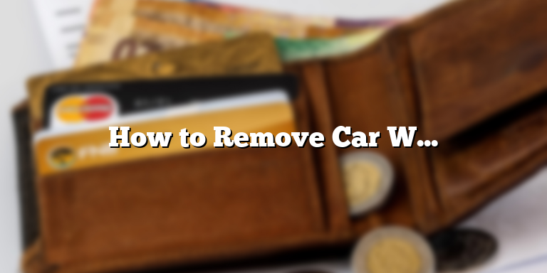 How to Remove Car Wrap: A Step-by-Step Guide