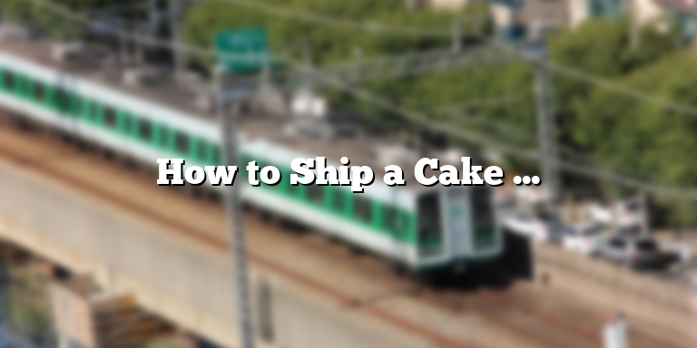 How to Ship a Cake Safely and Securely